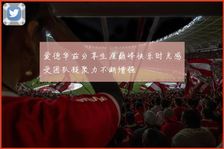 爱德华兹分享生涯巅峰快乐时光感受团队凝聚力不断增强