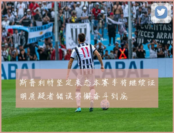 斯普利特坚定表态本赛季将继续证明质疑者错误不懈奋斗到底