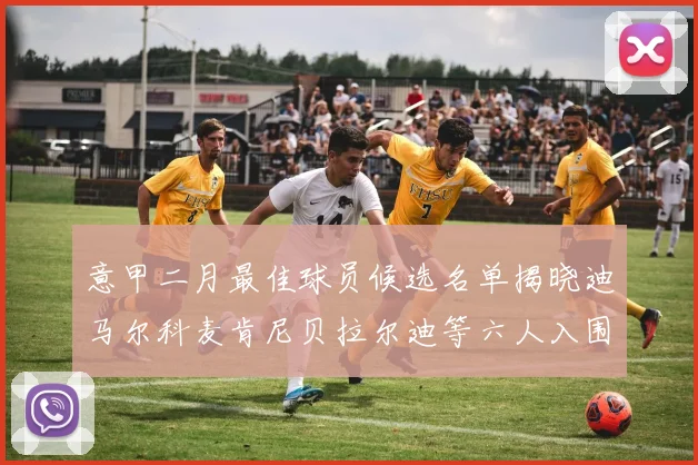 意甲二月最佳球员候选名单揭晓迪马尔科麦肯尼贝拉尔迪等六人入围