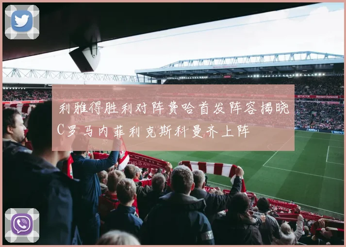 利雅得胜利对阵费哈首发阵容揭晓C罗马内菲利克斯科曼齐上阵