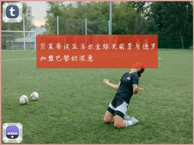 贝莱蒂谈亚马尔金球奖前景与德罗加盟巴黎的深意
