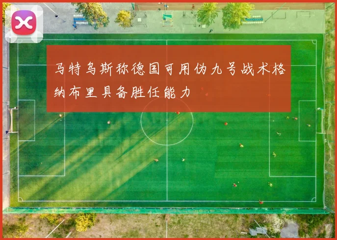 马特乌斯称德国可用伪九号战术格纳布里具备胜任能力