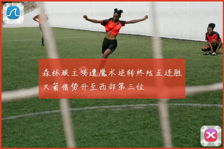森林狼主场遭魔术逆转终结五连胜火箭借势升至西部第三位