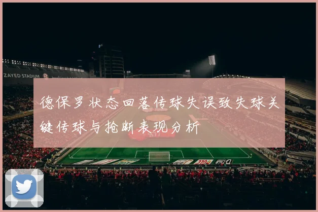 德保罗状态回落传球失误致失球关键传球与抢断表现分析