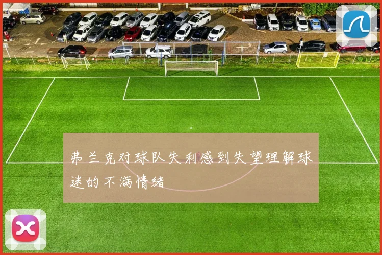 弗兰克对球队失利感到失望理解球迷的不满情绪