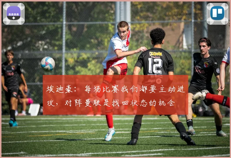 埃迪豪：每场比赛我们都要主动进攻，对阵曼联是找回状态的机会